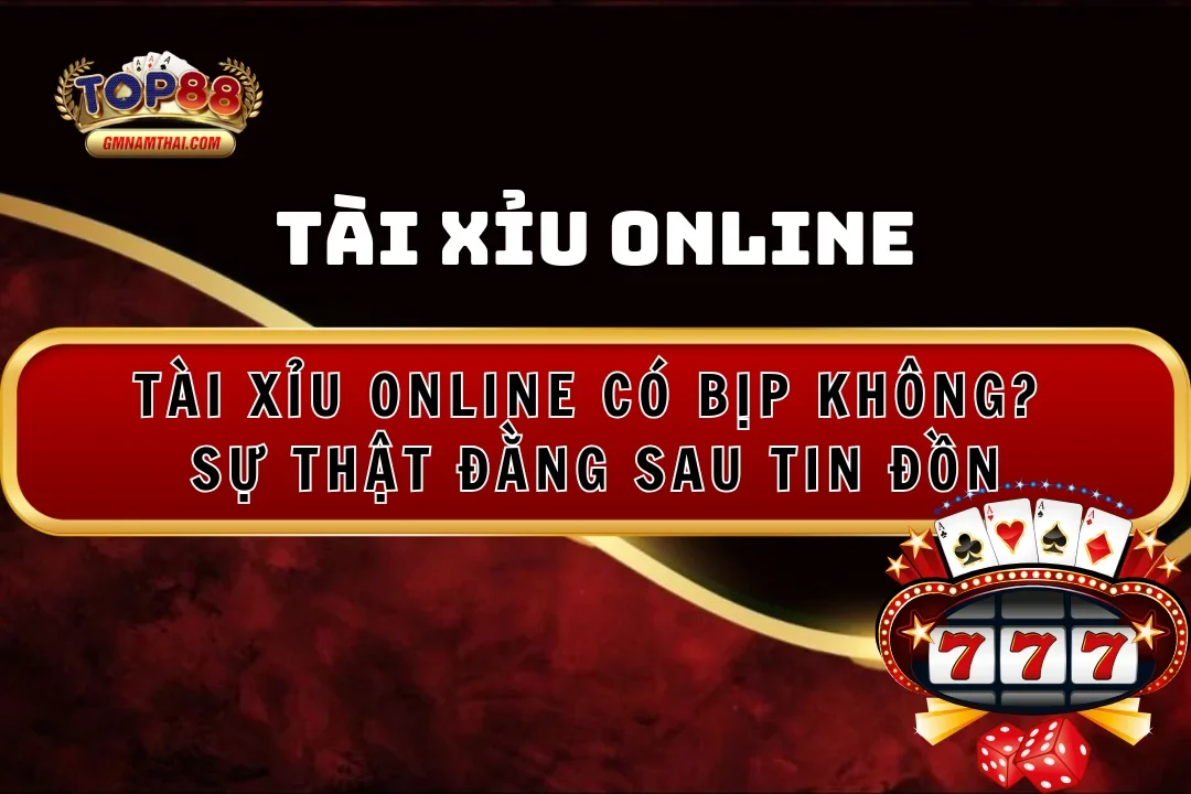 Tài Xỉu Online Có Bịp Không? Sự Thật Đằng Sau Tin Đồn