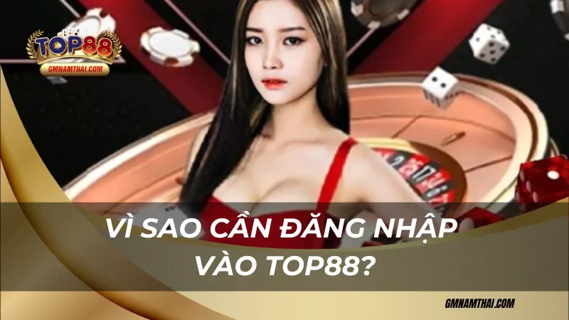Vì sao cần đăng nhập Top88?