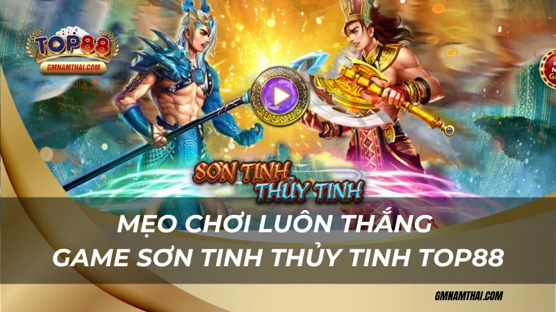 Mẹo chơi luôn thắng game Sơn Tinh Thủy Tinh Top88