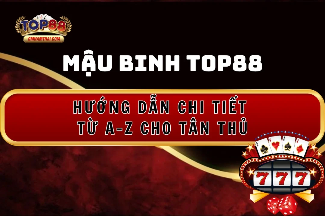 Mậu Binh Top88: Hướng Dẫn Chi Tiết Từ A-Z Cho Tân Thủ