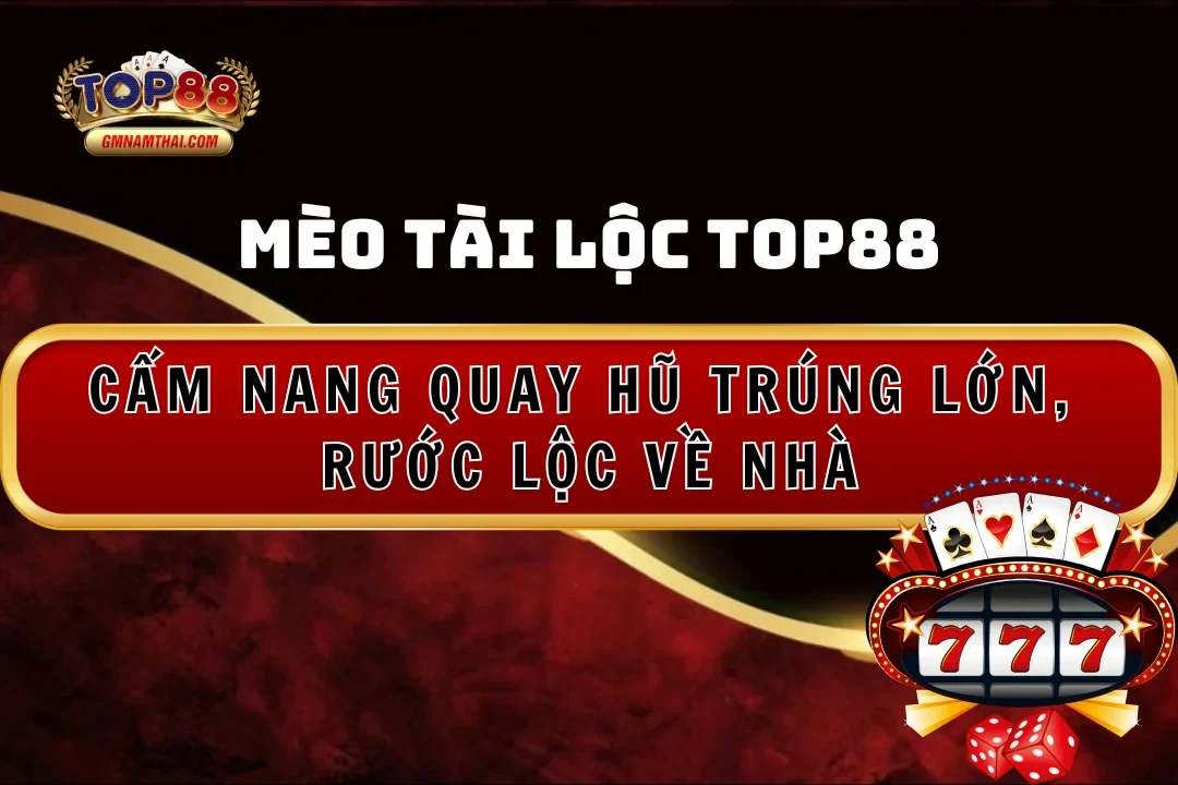 Mèo Tài Lộc Top88: Cẩm Nang Quay Hũ Trúng Lớn, Rước Lộc Về Nhà