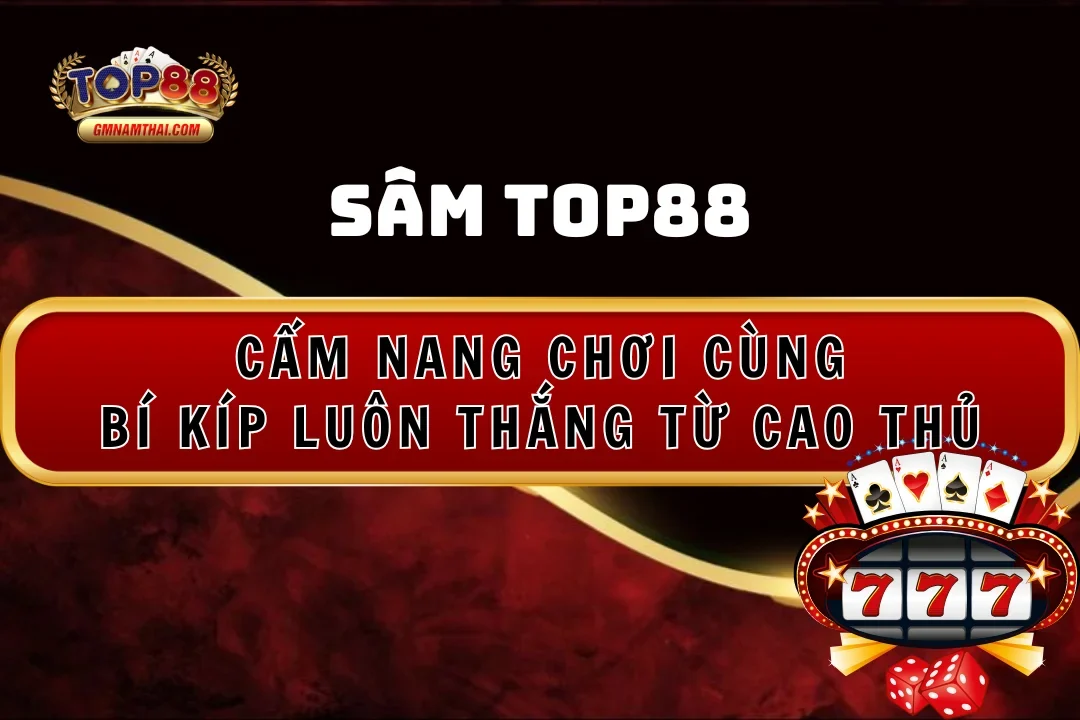 Sâm Top88: Cẩm Nang Chơi Cùng Bí Kíp Luôn Thắng Từ Cao Thủ