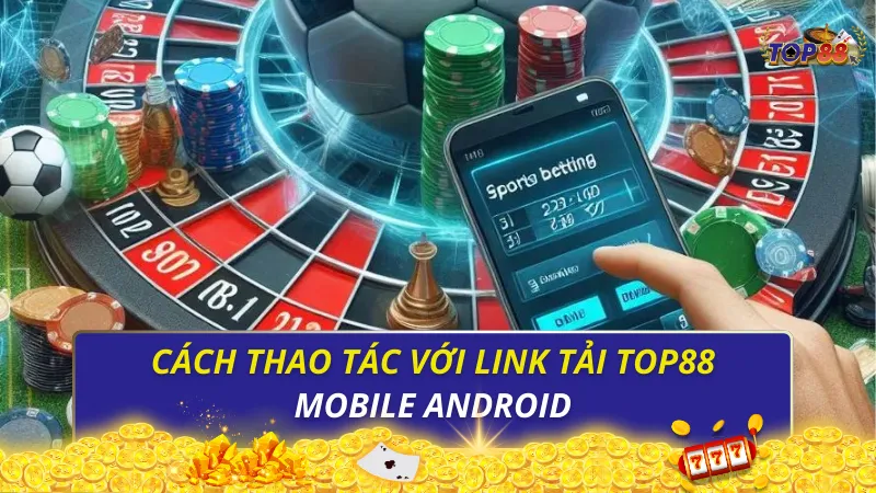 Cách thao tác với link tải Top88 mobile Android