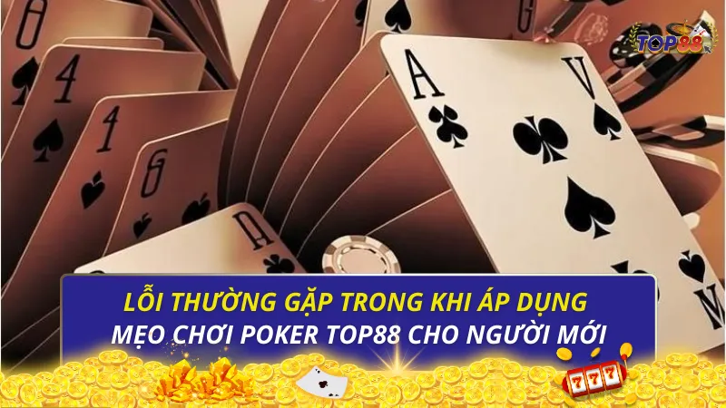 Lỗi thường gặp trong khi áp dụng mẹo chơi Poker Top88 cho người mới